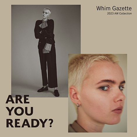 Whim Gazette/ウィム ガゼット｜ARE YOU READY？ - 2023 Autumn Pre Collection｜エル・ショップ